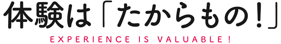 経験は「たからもの！」